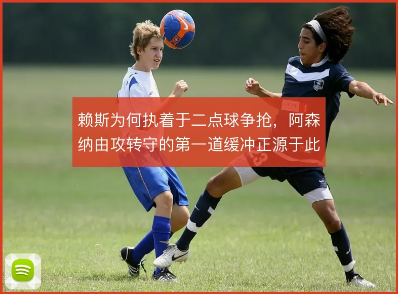 赖斯为何执着于二点球争抢，阿森纳由攻转守的第一道缓冲正源于此