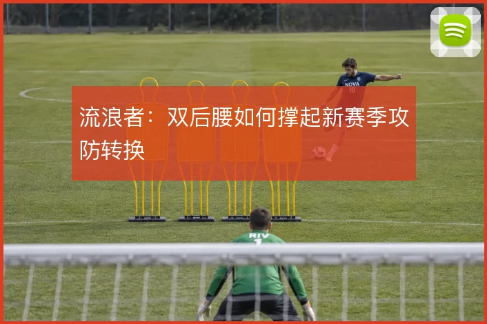 流浪者：双后腰如何撑起新赛季攻防转换