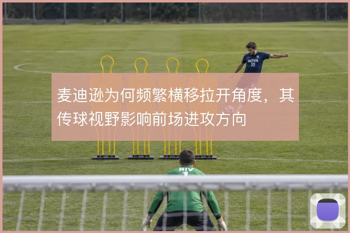 麦迪逊为何频繁横移拉开角度，其传球视野影响前场进攻方向