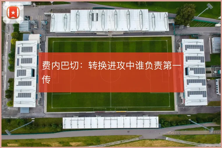 费内巴切：转换进攻中谁负责第一传