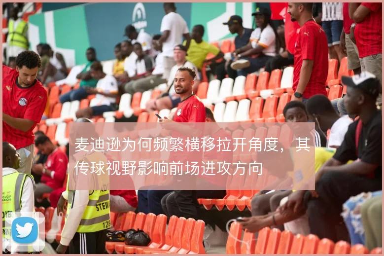 麦迪逊为何频繁横移拉开角度，其传球视野影响前场进攻方向