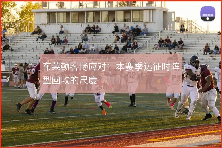 布莱顿客场应对:本赛季远征时阵型回收的尺度