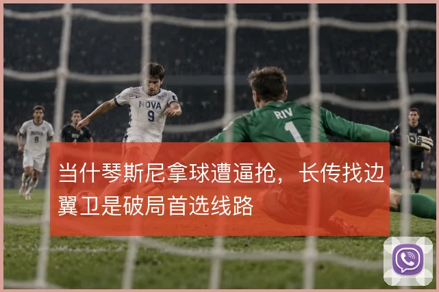 当什琴斯尼拿球遭逼抢，长传找边翼卫是破局首选线路