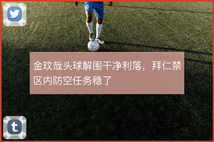 金玟哉头球解围干净利落，拜仁禁区内防空任务稳了