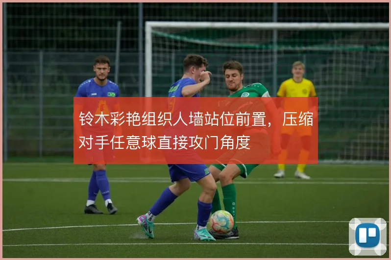 铃木彩艳组织人墙站位前置，压缩对手任意球直接攻门角度