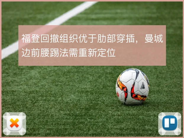 福登回撤组织优于肋部穿插,曼城边前腰踢法需重新定位