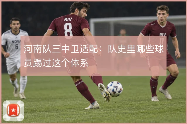河南队三中卫适配：队史里哪些球员踢过这个体系
