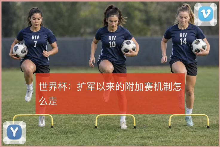 世界杯：扩军以来的附加赛机制怎么走