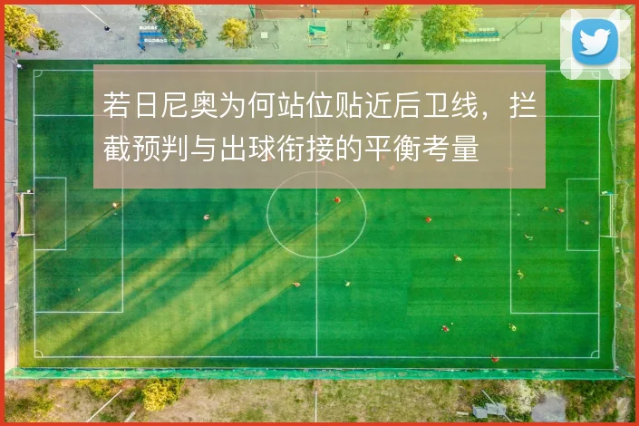 若日尼奥为何站位贴近后卫线，拦截预判与出球衔接的平衡考量