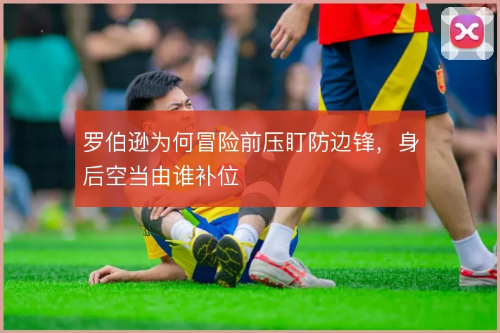 罗伯逊为何冒险前压盯防边锋，身后空当由谁补位