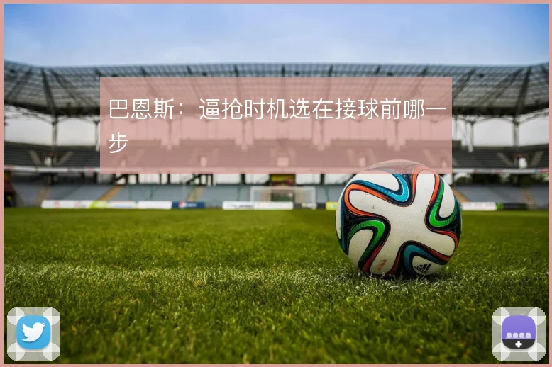 巴恩斯：逼抢时机选在接球前哪一步