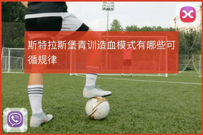 斯特拉斯堡青训造血模式有哪些可循规律