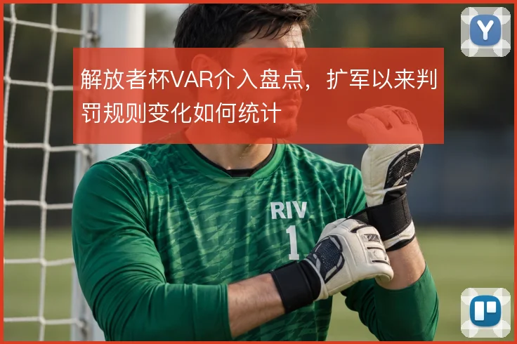 解放者杯VAR介入盘点，扩军以来判罚规则变化如何统计