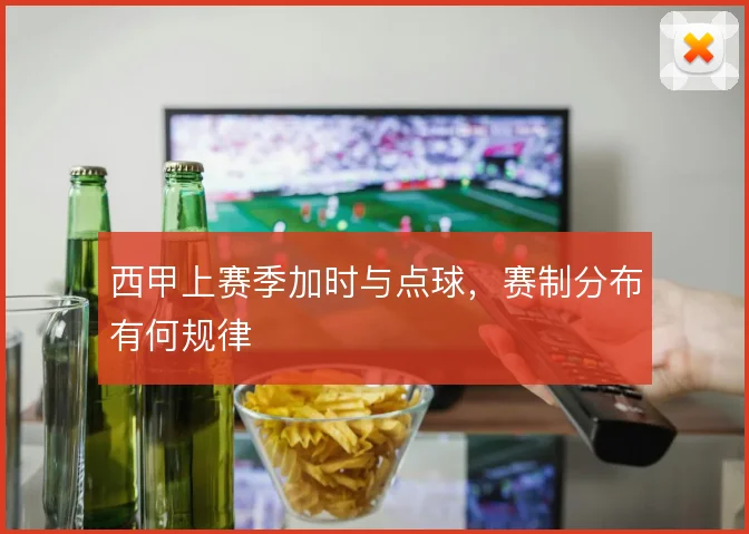 西甲上赛季加时与点球，赛制分布有何规律