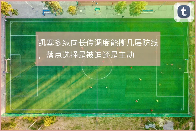 凯塞多纵向长传调度能撕几层防线，落点选择是被迫还是主动
