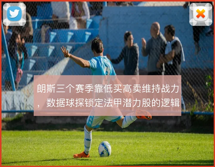 朗斯三个赛季靠低买高卖维持战力，数据球探锁定法甲潜力股的逻辑是什么