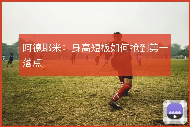 阿德耶米：身高短板如何抢到第一落点