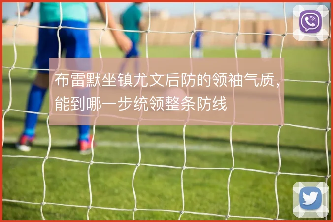 布雷默坐镇尤文后防的领袖气质，能到哪一步统领整条防线