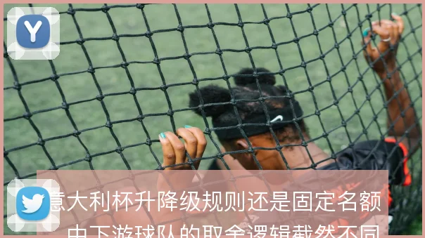 意大利杯升降级规则还是固定名额，中下游球队的取舍逻辑截然不同