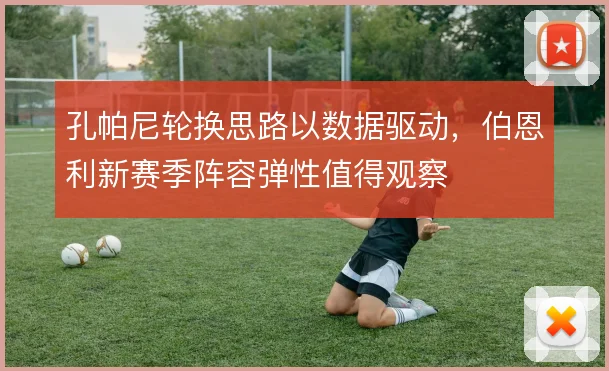 孔帕尼轮换思路以数据驱动，伯恩利新赛季阵容弹性值得观察