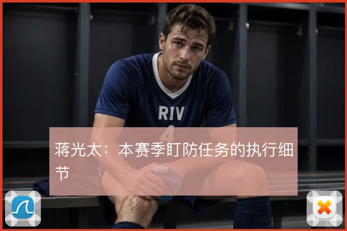 蒋光太：本赛季盯防任务的执行细节