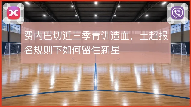 费内巴切近三季青训造血，土超报名规则下如何留住新星