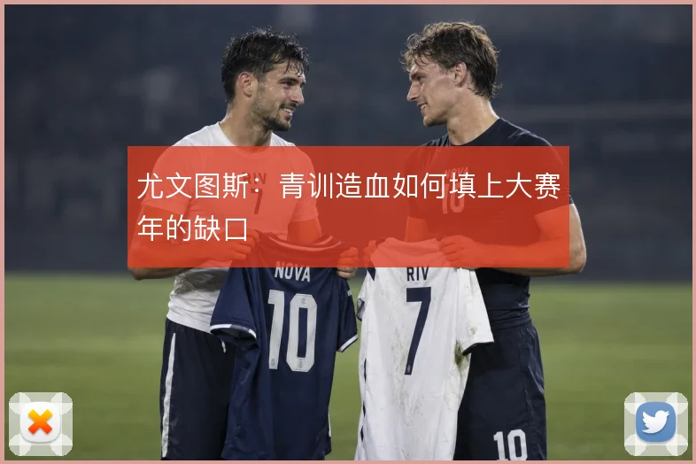 尤文图斯：青训造血如何填上大赛年的缺口