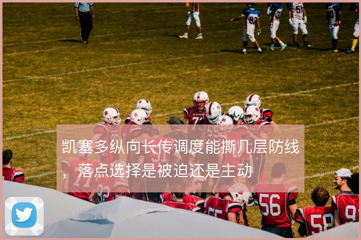 凯塞多纵向长传调度能撕几层防线，落点选择是被迫还是主动