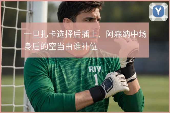 一旦扎卡选择后插上，阿森纳中场身后的空当由谁补位