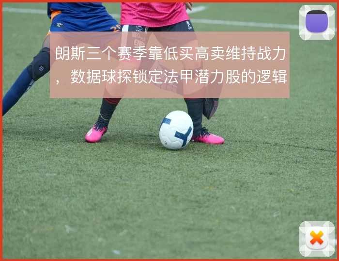 朗斯三个赛季靠低买高卖维持战力，数据球探锁定法甲潜力股的逻辑是什么