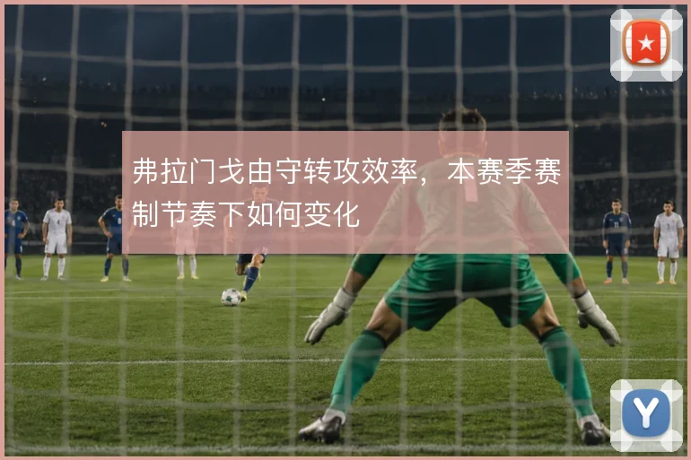 弗拉门戈由守转攻效率，本赛季赛制节奏下如何变化