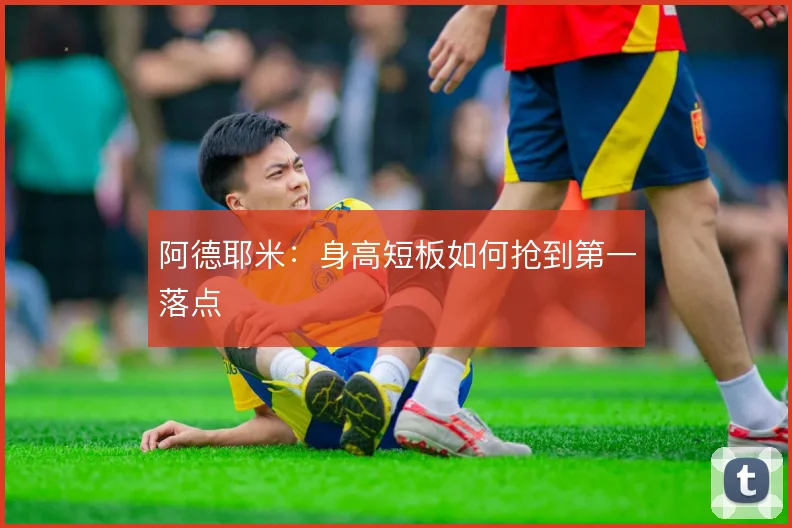 阿德耶米：身高短板如何抢到第一落点